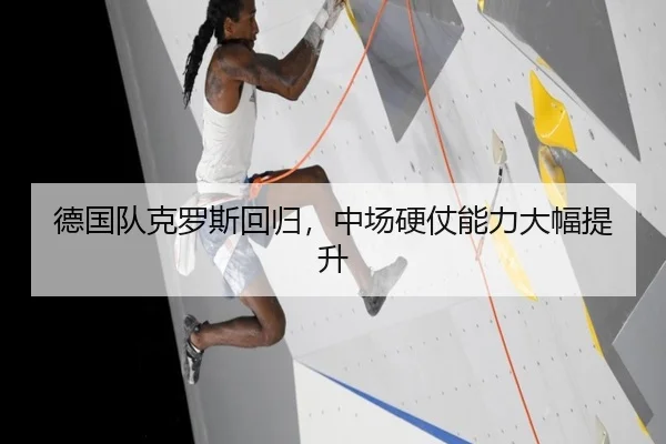 德国队克罗斯回归，中场硬仗能力大幅提升