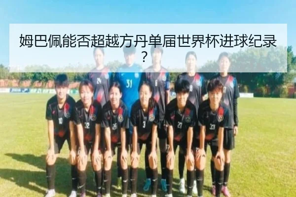 姆巴佩能否超越方丹单届世界杯进球纪录？