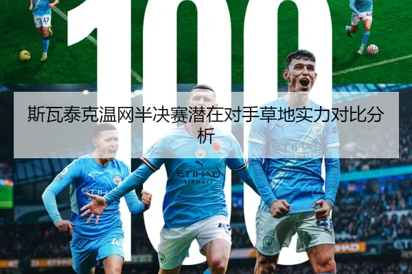 斯瓦泰克温网半决赛潜在对手草地实力对比分析
